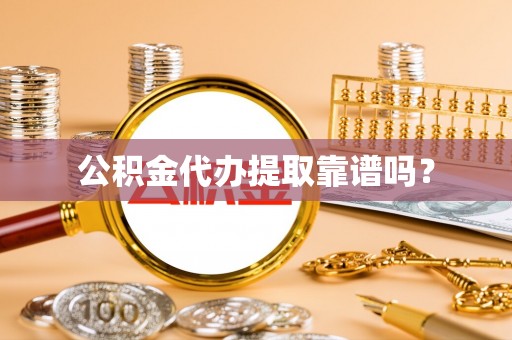 靖江公积金代办提取靠谱吗？