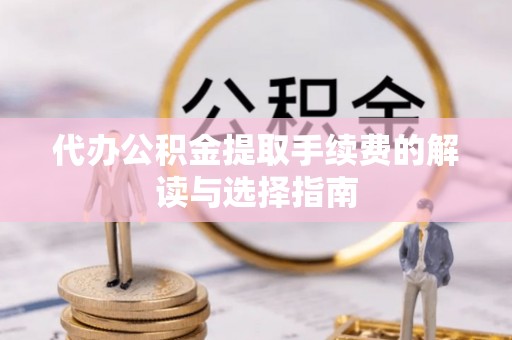 靖江代办公积金提取手续费的解读与选择指南