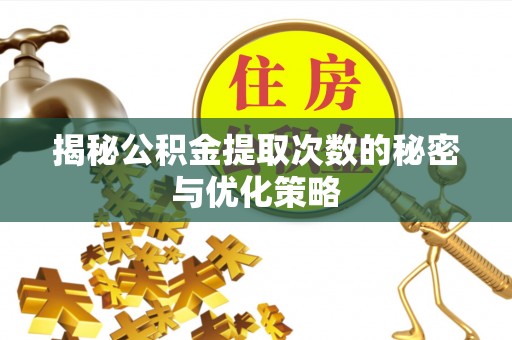 靖江揭秘公积金提取次数的秘密与优化策略