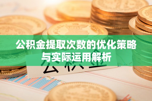 靖江公积金提取次数的优化策略与实际运用解析