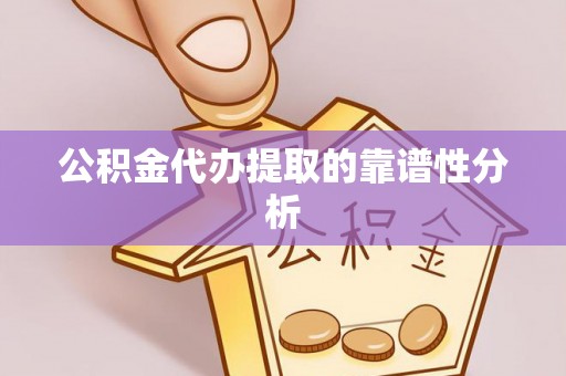 靖江公积金代办提取的靠谱性分析