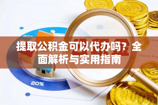 靖江提取公积金可以代办吗？全面解析与实用指南