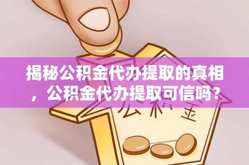 靖江揭秘公积金代办提取的真相，公积金代办提取可信吗？
