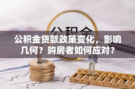 靖江公积金贷款政策变化，影响几何？购房者如何应对？