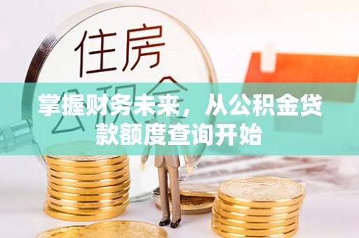 靖江掌握财务未来，从公积金贷款额度查询开始