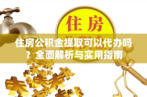 靖江住房公积金提取可以代办吗？全面解析与实用指南