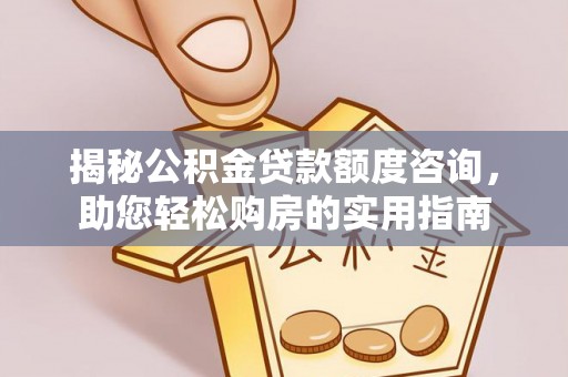 靖江揭秘公积金贷款额度咨询，助您轻松购房的实用指南