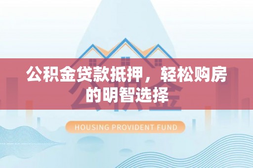 靖江公积金贷款抵押，轻松购房的明智选择