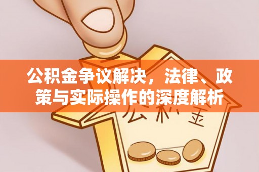 靖江公积金争议解决，法律、政策与实际操作的深度解析