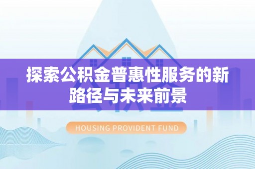 靖江探索公积金普惠性服务的新路径与未来前景