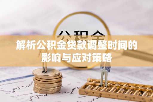 靖江解析公积金贷款调整时间的影响与应对策略