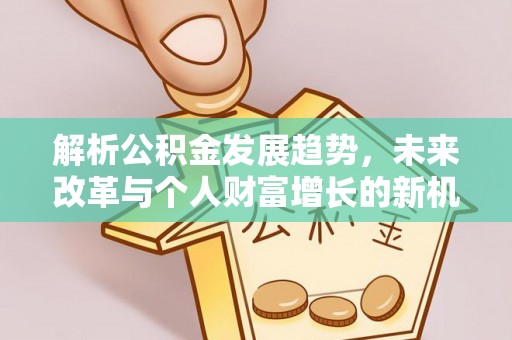 靖江解析公积金发展趋势，未来改革与个人财富增长的新机遇