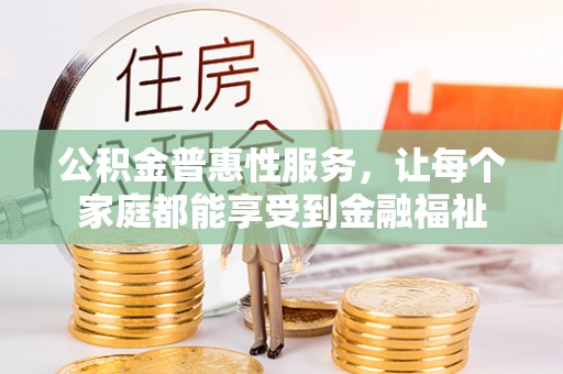 靖江公积金普惠性服务，让每个家庭都能享受到金融福祉