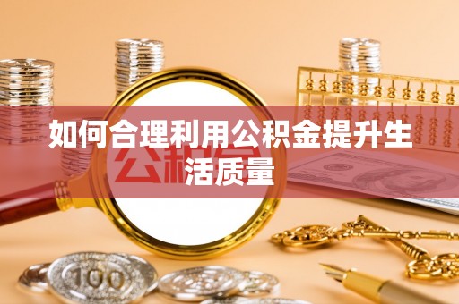 靖江如何合理利用公积金提升生活质量