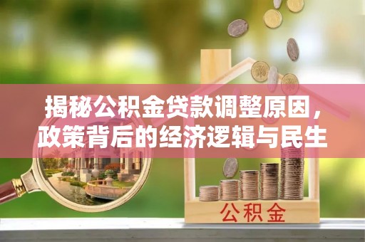 靖江揭秘公积金贷款调整原因，政策背后的经济逻辑与民生考量