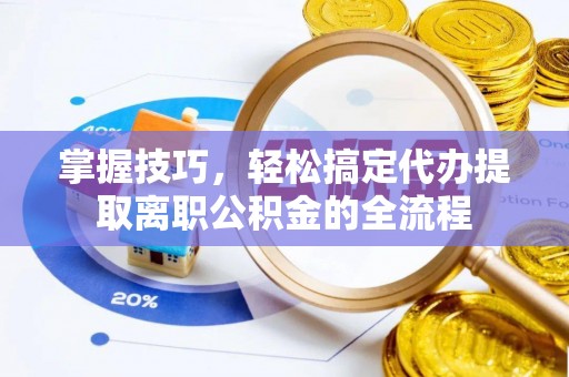 靖江掌握技巧，轻松搞定代办提取离职公积金的全流程