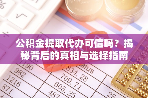靖江公积金提取代办可信吗？揭秘背后的真相与选择指南
