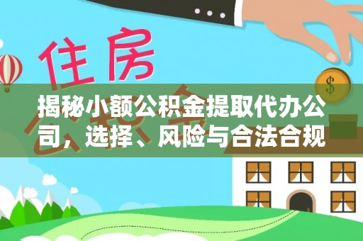 靖江揭秘小额公积金提取代办公司，选择、风险与合法合规之道