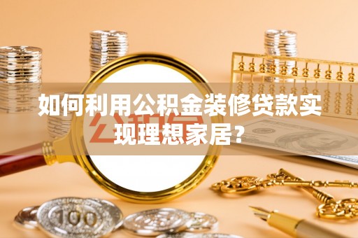 靖江如何利用公积金装修贷款实现理想家居？