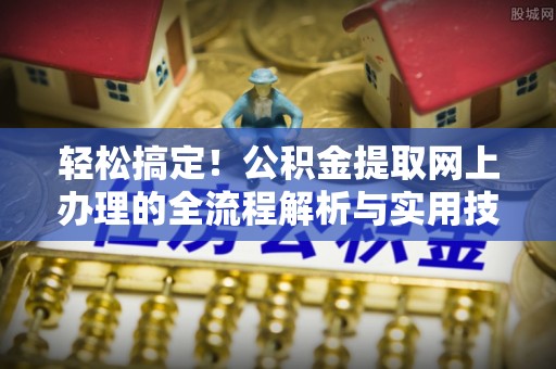 靖江轻松搞定！公积金提取网上办理的全流程解析与实用技巧