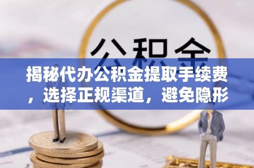 靖江揭秘代办公积金提取手续费，选择正规渠道，避免隐形陷阱
